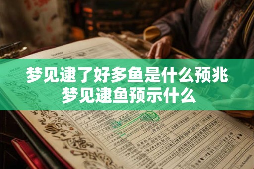 梦见逮了好多鱼是什么预兆 梦见逮鱼预示什么