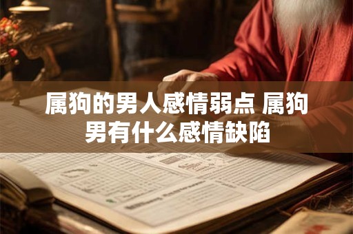 属狗的男人感情弱点 属狗男有什么感情缺陷