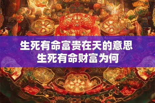 生死有命富贵在天的意思 生死有命财富为何