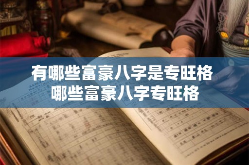 有哪些富豪八字是专旺格 哪些富豪八字专旺格