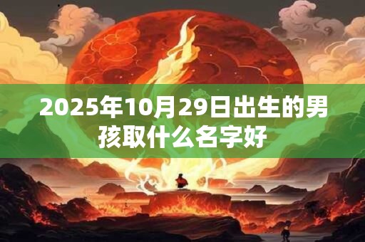 2025年10月29日出生的男孩取什么名字好