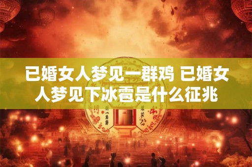 已婚女人梦见一群鸡 已婚女人梦见下冰雹是什么征兆