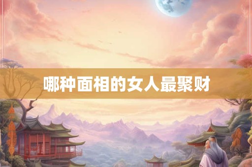 哪种面相的女人最聚财