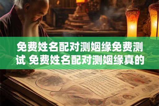 免费姓名配对测姻缘免费测试 免费姓名配对测姻缘真的准吗
