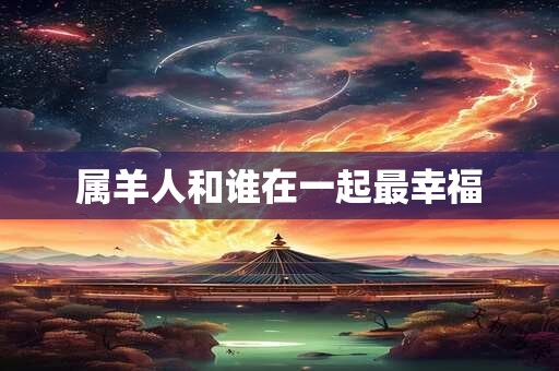 属羊人和谁在一起最幸福