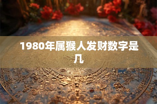 1980年属猴人发财数字是几