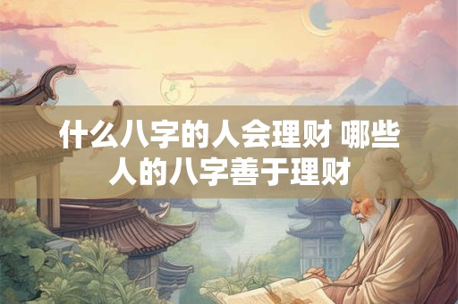 什么八字的人会理财 哪些人的八字善于理财