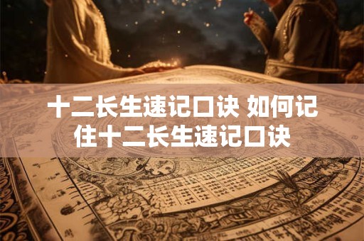 十二长生速记口诀 如何记住十二长生速记口诀