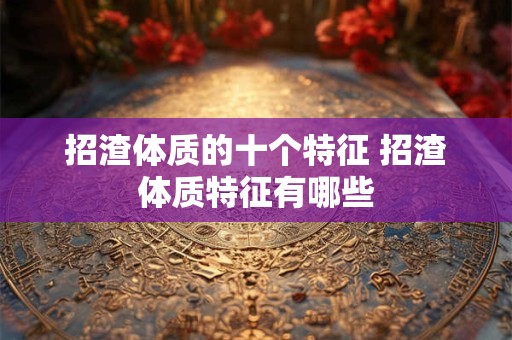 招渣体质的十个特征 招渣体质特征有哪些