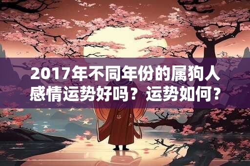 2017年不同年份的属狗人感情运势好吗？运势如何？