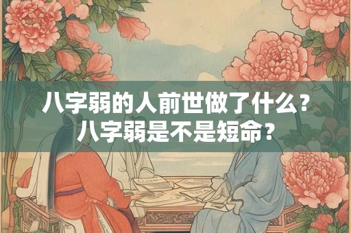 八字弱的人前世做了什么？八字弱是不是短命？