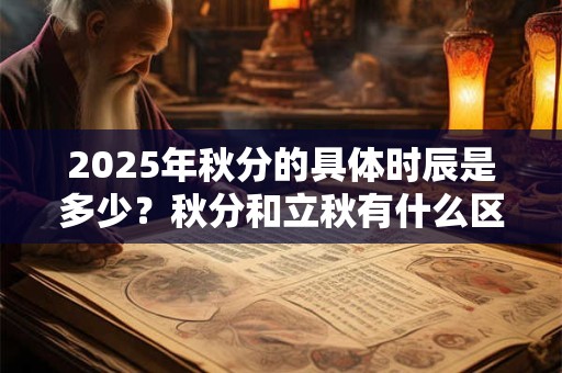 2026年秋分的具体时辰是多少？秋分和立秋有什么区别？