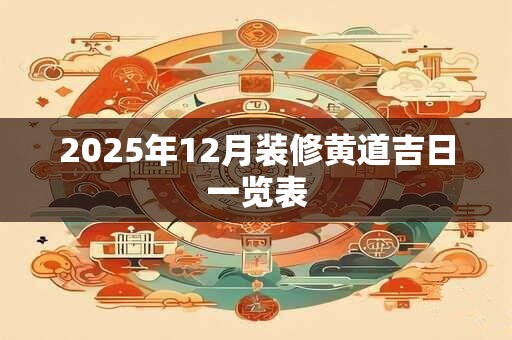 2025年12月装修黄道吉日一览表