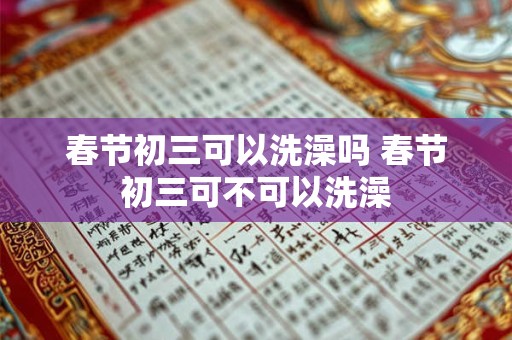 春节初三可以洗澡吗 春节初三可不可以洗澡