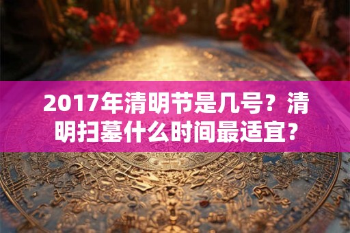 2017年清明节是几号？清明扫墓什么时间最适宜？