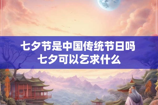 七夕节是中国传统节日吗 七夕可以乞求什么