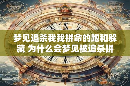 梦见追杀我我拼命的跑和躲藏 为什么会梦见被追杀拼命逃跑和躲藏