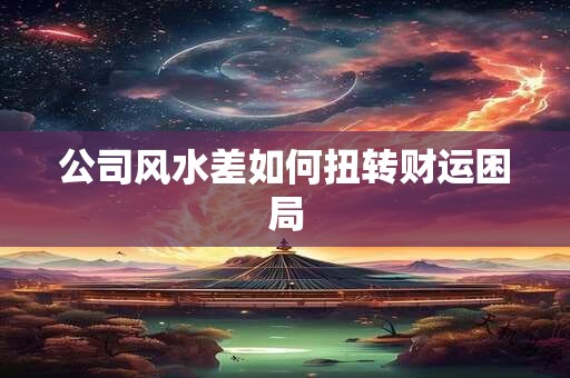 公司风水差如何扭转财运困局