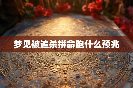 梦见被追杀拼命跑什么预兆
