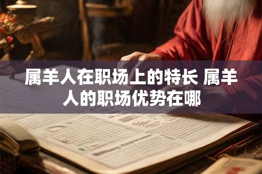 属羊人在职场上的特长 属羊人的职场优势在哪
