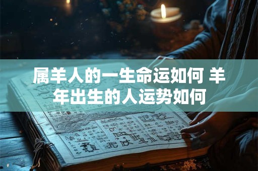 属羊人的一生命运如何 羊年出生的人运势如何