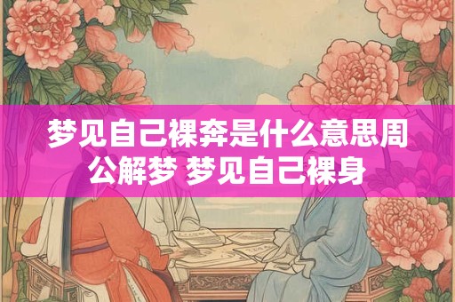 梦见自己裸奔是什么意思周公解梦 梦见自己裸身