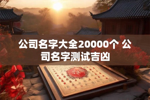 公司名字大全20000个 公司名字测试吉凶