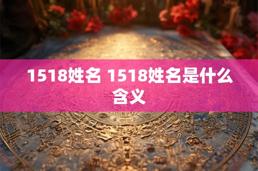 1518姓名 1518姓名是什么含义