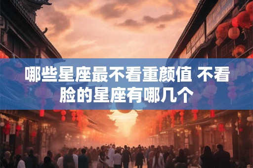 哪些星座最不看重颜值 不看脸的星座有哪几个