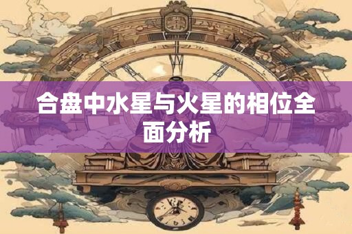 合盘中水星与火星的相位全面分析