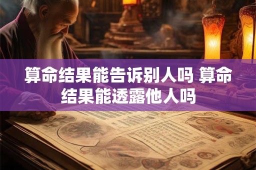 算命结果能告诉别人吗 算命结果能透露他人吗