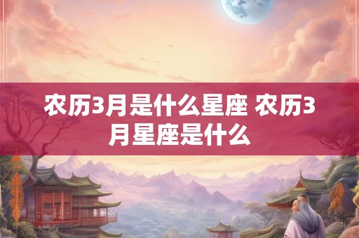 农历3月是什么星座 农历3月星座是什么