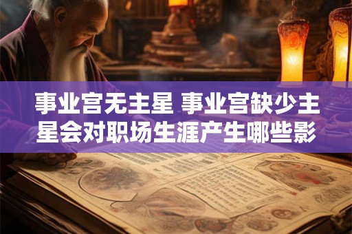 事业宫无主星 事业宫缺少主星会对职场生涯产生哪些影响