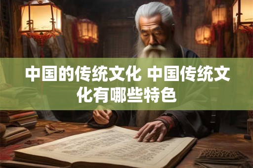 中国的传统文化 中国传统文化有哪些特色