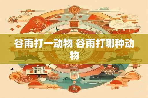 谷雨打一动物 谷雨打哪种动物