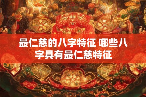 最仁慈的八字特征 哪些八字具有最仁慈特征