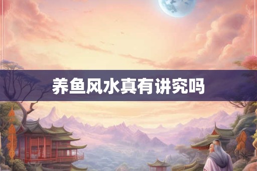 养鱼风水真有讲究吗 养鱼风水真有讲究吗
