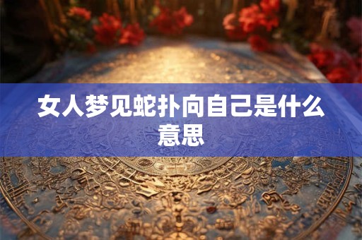 女人梦见蛇扑向自己是什么意思