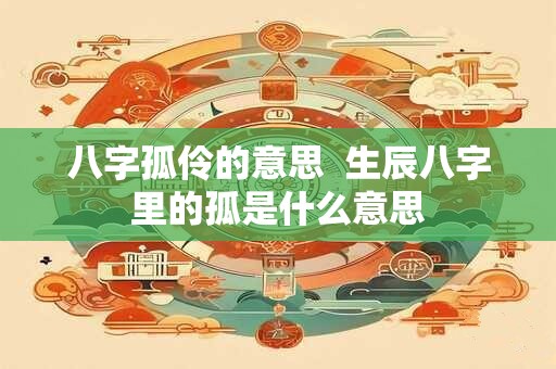 八字孤伶的意思  生辰八字里的孤是什么意思