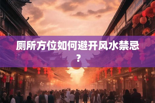 厕所方位如何避开风水禁忌？