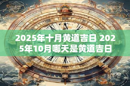 2026年十月黄道吉日 2026年10月哪天是黄道吉日 2026年十月黄道吉日 2026年10月哪天是黄道吉日