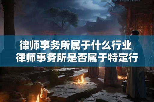律师事务所属于什么行业 律师事务所是否属于特定行业