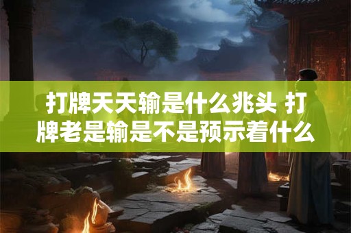 打牌天天输是什么兆头 打牌老是输是不是预示着什么