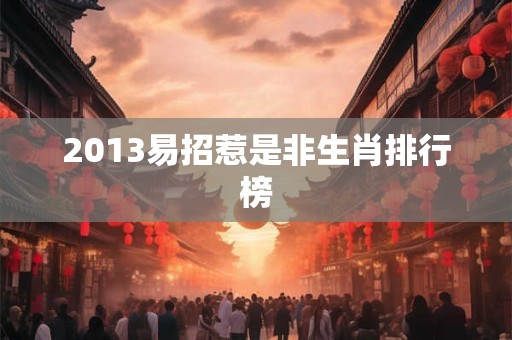 2013易招惹是非生肖排行榜
