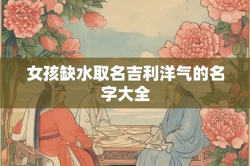 女孩缺水取名吉利洋气的名字大全