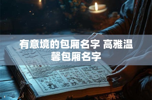 有意境的包厢名字 高雅温馨包厢名字