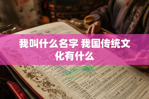 我叫什么名字 我国传统文化有什么 我叫什么名字 我国传统文化有什么