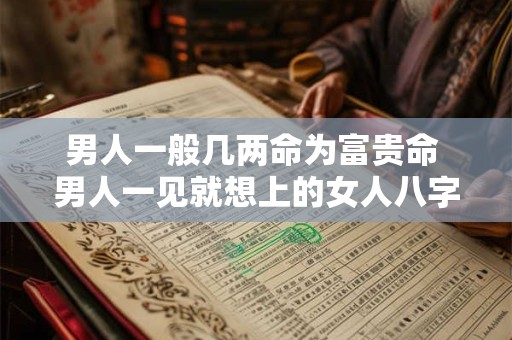 男人一般几两命为富贵命 男人一见就想上的女人八字