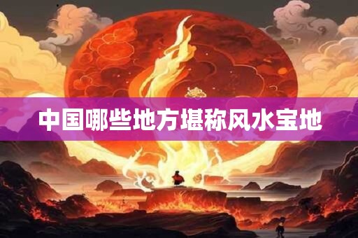 中国哪些地方堪称风水宝地