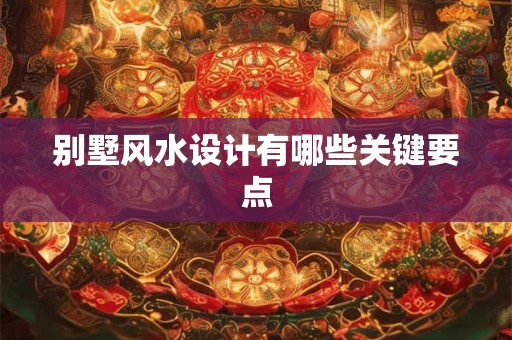 别墅风水设计有哪些关键要点